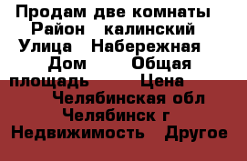 Продам две комнаты › Район ­ калинский › Улица ­ Набережная  › Дом ­ 2 › Общая площадь ­ 31 › Цена ­ 900 000 - Челябинская обл., Челябинск г. Недвижимость » Другое   